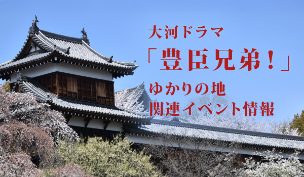 大河ドラマ「豊臣兄弟！」ゆかりの地関連イベント情報