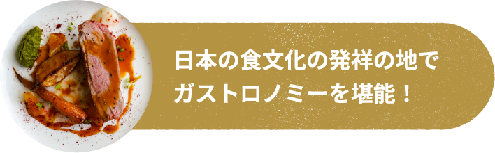 日本の食文化の発祥の地でガストロノミーを堪能！
