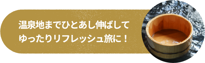 温泉地までひとあし伸ばしてゆったりリフレッシュ旅に！