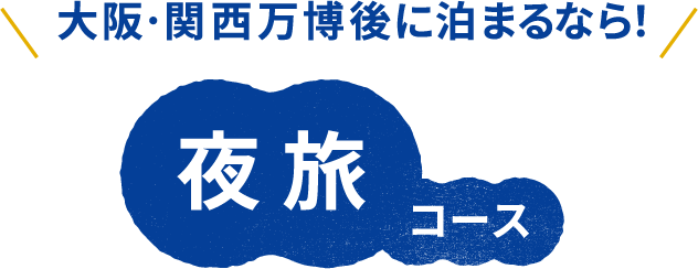 大阪・関西万博後に泊まるなら！ 夜旅コース